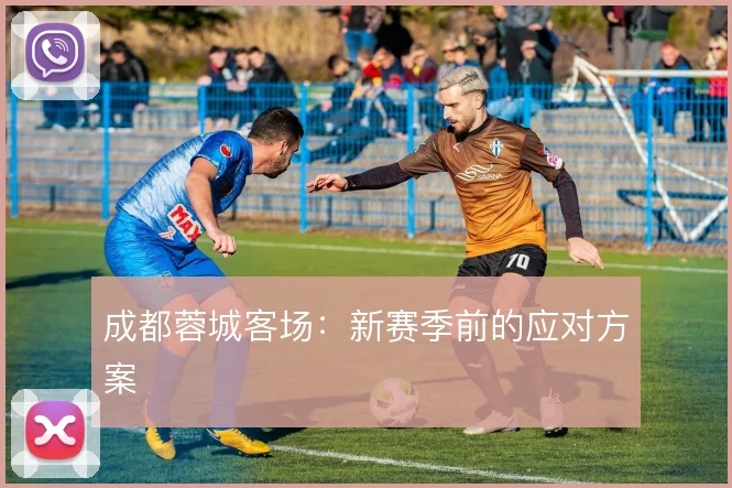 成都蓉城客场：新赛季前的应对方案