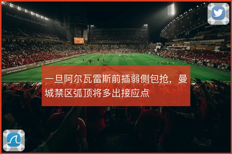 一旦阿尔瓦雷斯前插弱侧包抢，曼城禁区弧顶将多出接应点