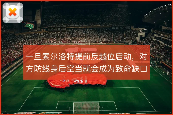 一旦索尔洛特提前反越位启动，对方防线身后空当就会成为致命缺口