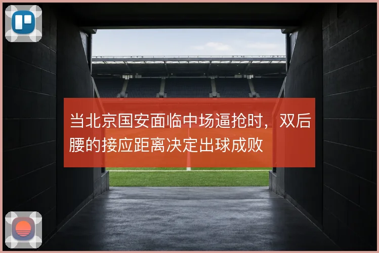 当北京国安面临中场逼抢时，双后腰的接应距离决定出球成败