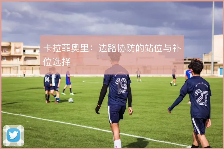 卡拉菲奥里:边路协防的站位与补位选择