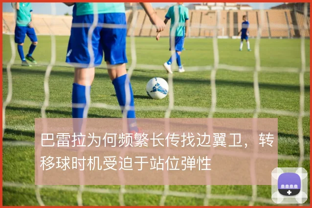 巴雷拉为何频繁长传找边翼卫，转移球时机受迫于站位弹性