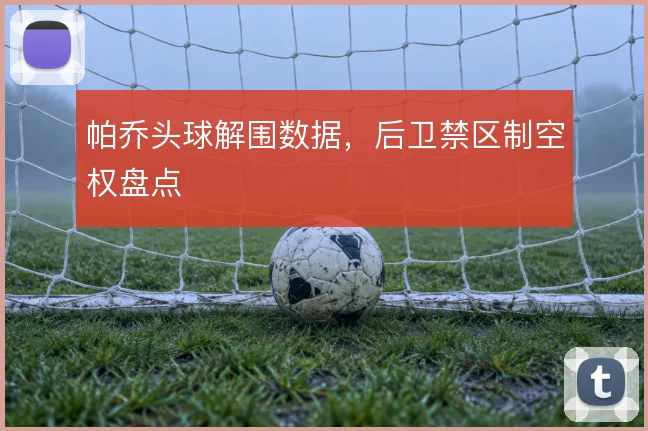 帕乔头球解围数据，后卫禁区制空权盘点