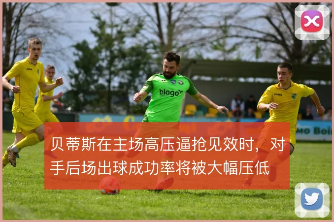 贝蒂斯在主场高压逼抢见效时，对手后场出球成功率将被大幅压低
