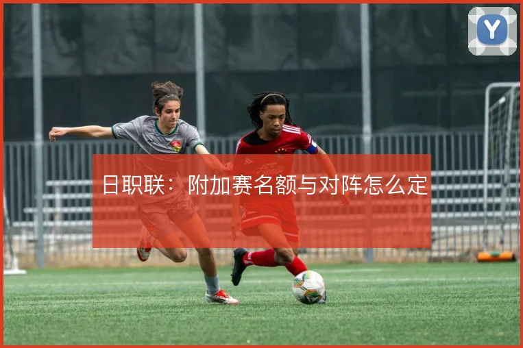 日职联：附加赛名额与对阵怎么定