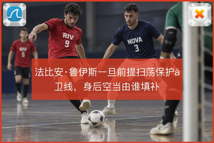 法比安·鲁伊斯一旦前提扫荡保护后卫线，身后空当由谁填补