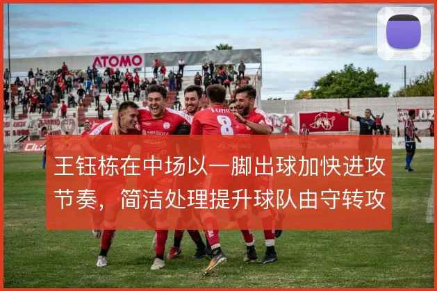 王钰栋在中场以一脚出球加快进攻节奏，简洁处理提升球队由守转攻效率