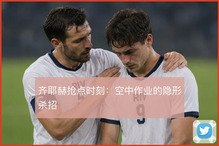 齐耶赫抢点时刻：空中作业的隐形杀招