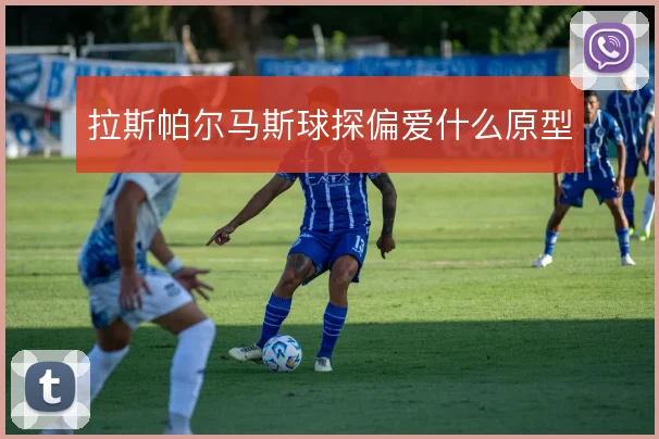 拉斯帕尔马斯球探偏爱什么原型
