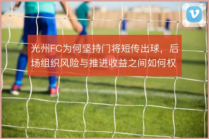光州FC为何坚持门将短传出球，后场组织风险与推进收益之间如何权衡