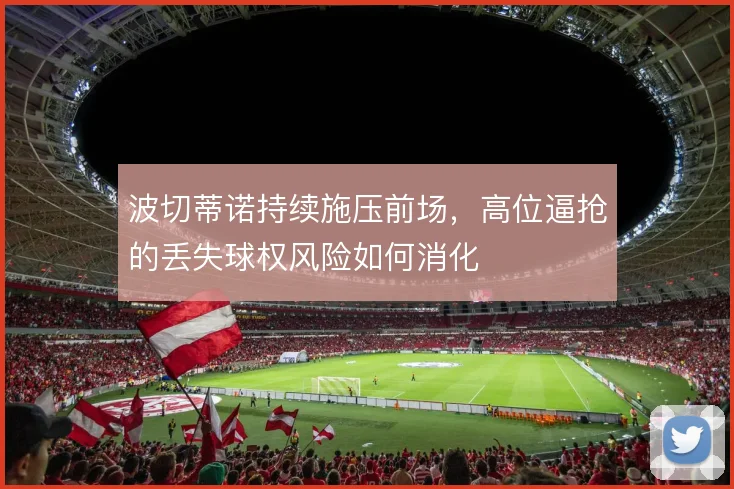 波切蒂诺持续施压前场，高位逼抢的丢失球权风险如何消化