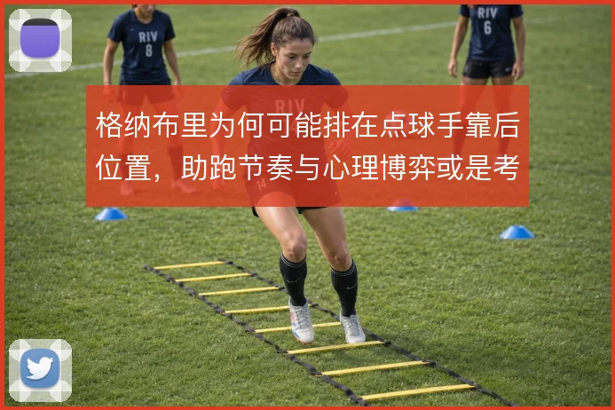 格纳布里为何可能排在点球手靠后位置，助跑节奏与心理博弈或是考量
