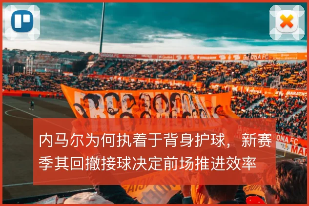 内马尔为何执着于背身护球，新赛季其回撤接球决定前场推进效率
