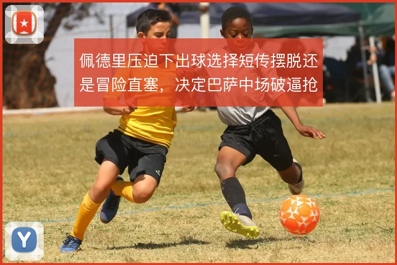 佩德里压迫下出球选择短传摆脱还是冒险直塞，决定巴萨中场破逼抢上限