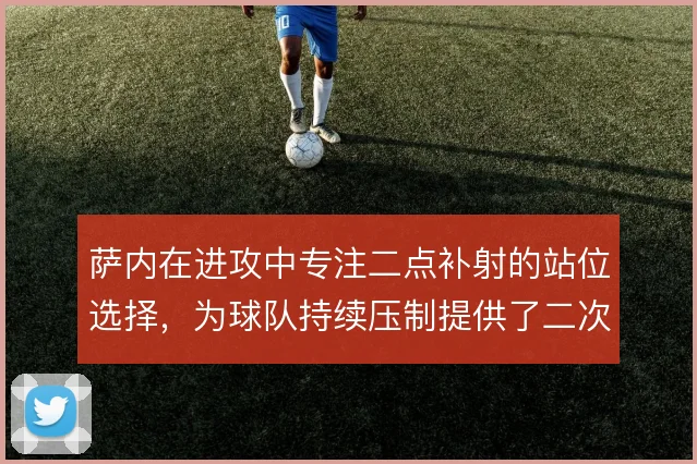 萨内在进攻中专注二点补射的站位选择,为球队持续压制提供了二次进攻支点
