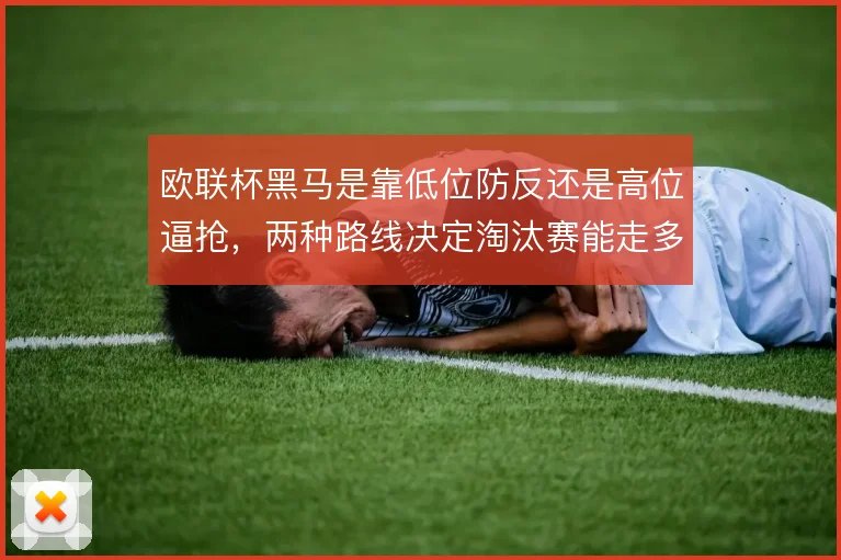 欧联杯黑马是靠低位防反还是高位逼抢,两种路线决定淘汰赛能走多远