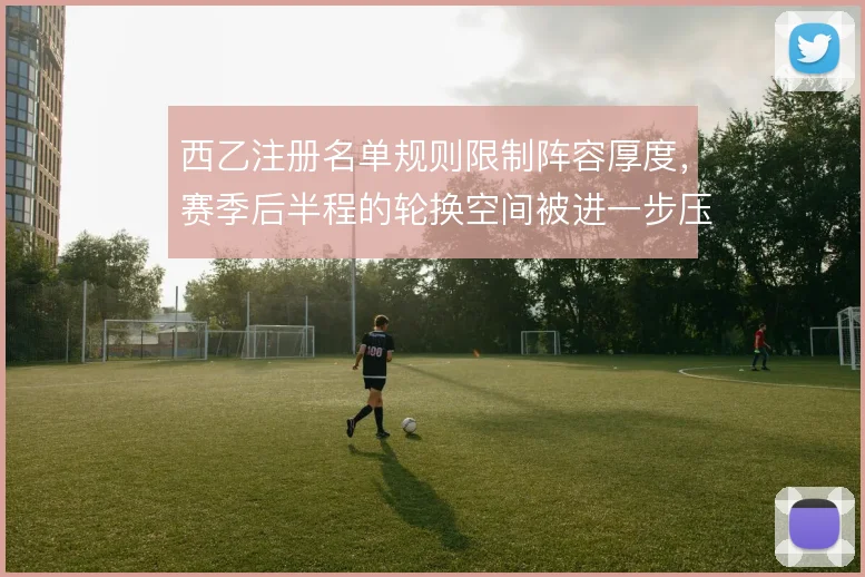 西乙注册名单规则限制阵容厚度,赛季后半程的轮换空间被进一步压缩