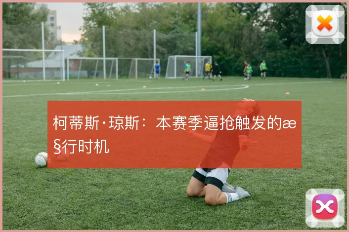 柯蒂斯·琼斯：本赛季逼抢触发的执行时机