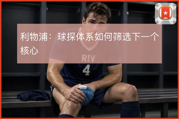 利物浦：球探体系如何筛选下一个核心