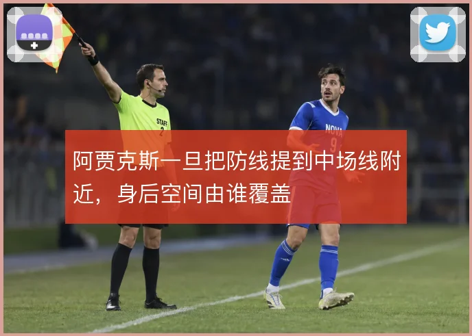 阿贾克斯一旦把防线提到中场线附近，身后空间由谁覆盖