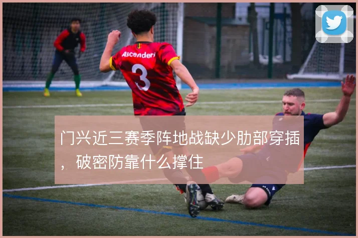 门兴近三赛季阵地战缺少肋部穿插，破密防靠什么撑住
