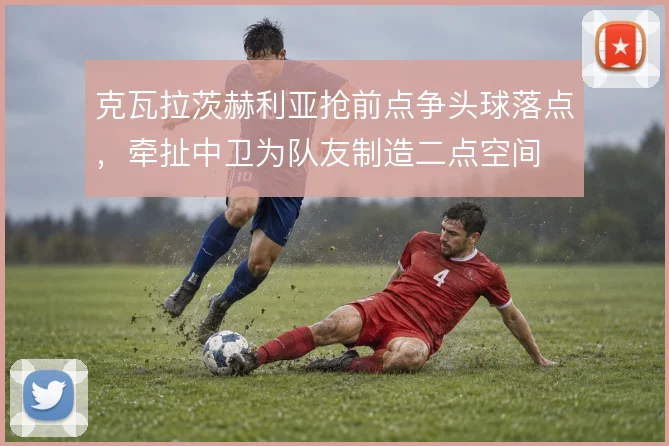 克瓦拉茨赫利亚抢前点争头球落点，牵扯中卫为队友制造二点空间