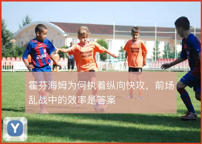 霍芬海姆为何执着纵向快攻,前场乱战中的效率是答案