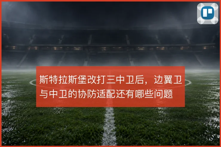 斯特拉斯堡改打三中卫后，边翼卫与中卫的协防适配还有哪些问题