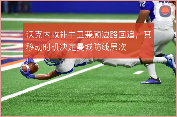 沃克内收补中卫兼顾边路回追，其移动时机决定曼城防线层次