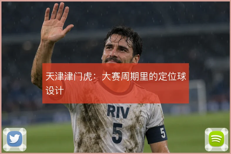 天津津门虎：大赛周期里的定位球设计