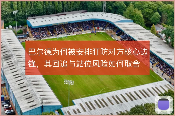 巴尔德为何被安排盯防对方核心边锋，其回追与站位风险如何取舍