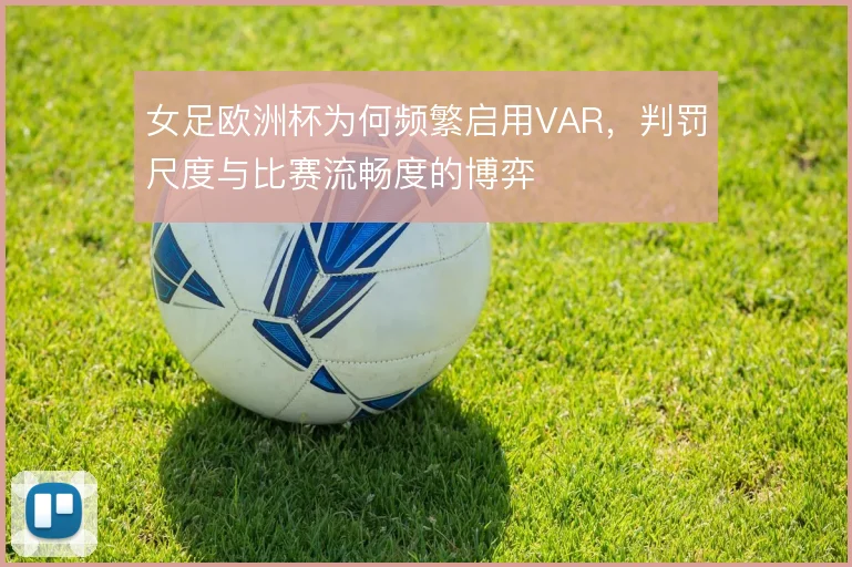 女足欧洲杯为何频繁启用VAR，判罚尺度与比赛流畅度的博弈
