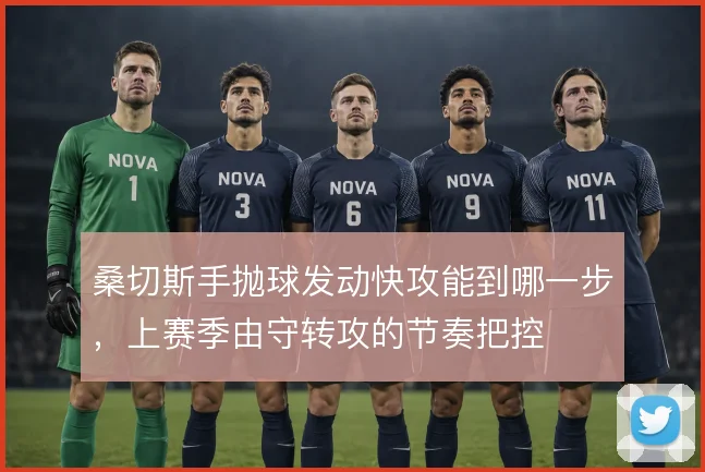 桑切斯手抛球发动快攻能到哪一步，上赛季由守转攻的节奏把控