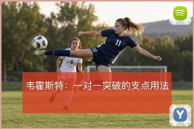 韦霍斯特：一对一突破的支点用法