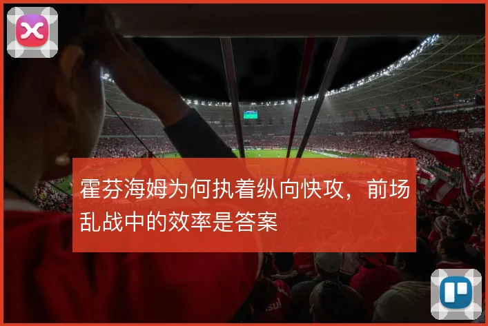 霍芬海姆为何执着纵向快攻,前场乱战中的效率是答案
