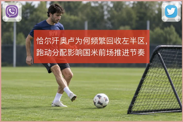 恰尔汗奥卢为何频繁回收左半区，跑动分配影响国米前场推进节奏