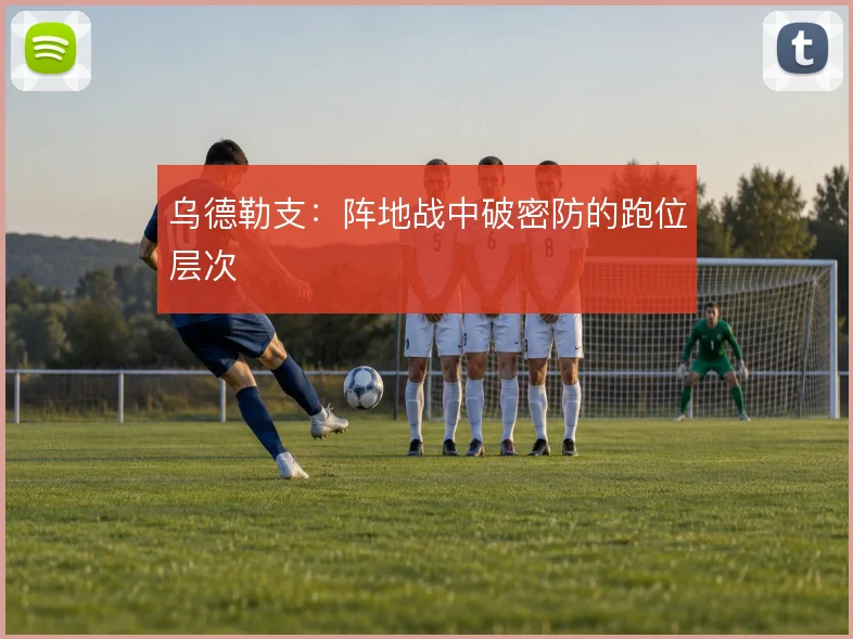 乌德勒支：阵地战中破密防的跑位层次