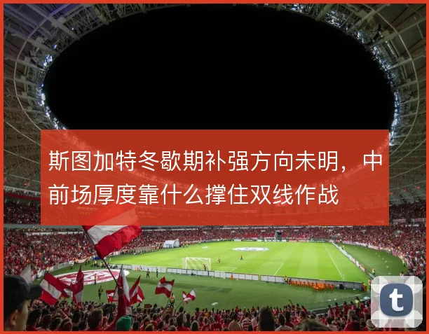 斯图加特冬歇期补强方向未明，中前场厚度靠什么撑住双线作战