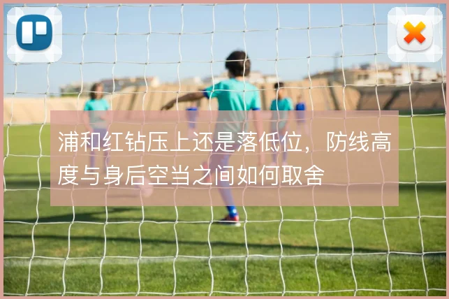 浦和红钻压上还是落低位，防线高度与身后空当之间如何取舍