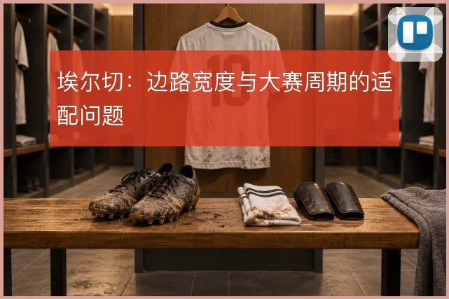 埃尔切：边路宽度与大赛周期的适配问题