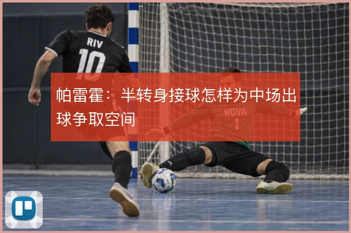 帕雷霍：半转身接球怎样为中场出球争取空间