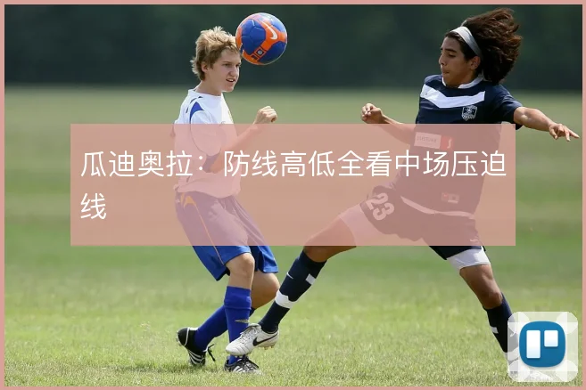 瓜迪奥拉：防线高低全看中场压迫线