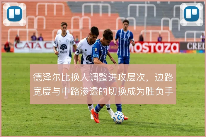 德泽尔比换人调整进攻层次，边路宽度与中路渗透的切换成为胜负手