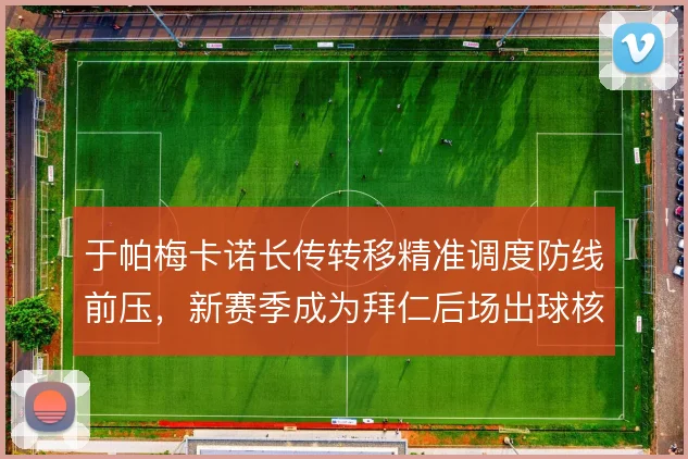 于帕梅卡诺长传转移精准调度防线前压，新赛季成为拜仁后场出球核心