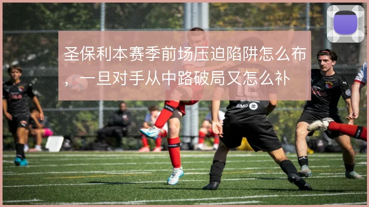 圣保利本赛季前场压迫陷阱怎么布，一旦对手从中路破局又怎么补