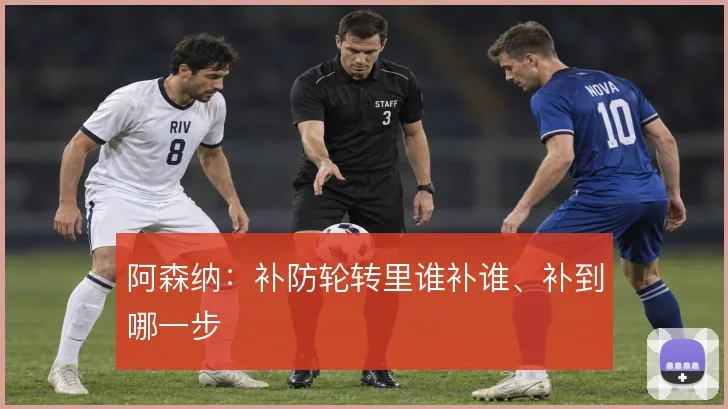 阿森纳：补防轮转里谁补谁、补到哪一步