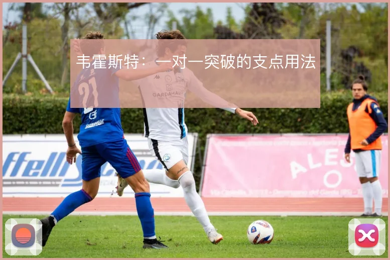 韦霍斯特：一对一突破的支点用法