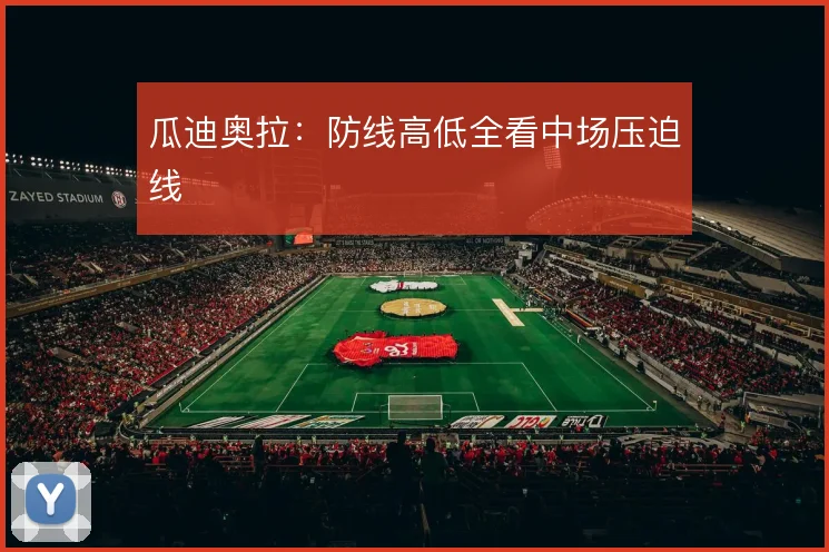 瓜迪奥拉：防线高低全看中场压迫线