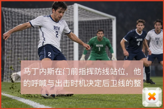 马丁内斯在门前指挥防线站位，他的呼喊与出击时机决定后卫线的整体移动