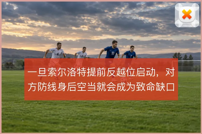 一旦索尔洛特提前反越位启动，对方防线身后空当就会成为致命缺口
